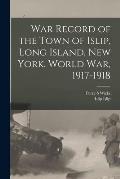 War Record of the Town of Islip, Long Island, New York. World war, 1917-1918