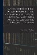 Handbook for the use of Electricians in the Operation and Care of Electrical Machinery and Apparatus of the U.S. Seacoast Defenses