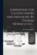 Handbook for gas Engineers and Manager. By Thomas Newbigging ..