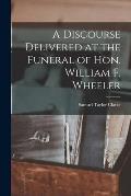 A Discourse Delivered at the Funeral of Hon. William F. Wheeler