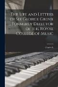 The Life and Letters of Sir George Grove ... Formerly Director of the Royal College of Music
