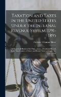 Taxation and Taxes in the United States Under the Internal Revenue System, 1791-1895; an Historical Sketch of the Organization, Development, and Later