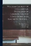 William Gilbert of Colchester, Physician of London, On the Load Stone and Magnetic Bodies, ..