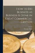 How to do Business as Business is Done in Great Commercial Centers