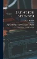 Eating for Strength: A Book Comprising: 1.--The Science of Eating. 2.--Receipts for Wholesome Cookery. 3.--Receipts for Wholesome Drinks. 4