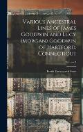 Various Ancestral Lines of James Goodwin and Lucy (Morgan) Goodwin of Hartford, Connecticut; Volume 2