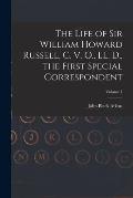The Life of Sir William Howard Russell, C. V. O., LL. D., the First Special Correspondent; Volume 1