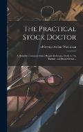 The Practical Stock Doctor: A Reliable, Common-sense Ready-reference Book for the Farmer and Stock Owner ..