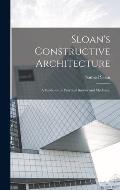 Sloan's Constructive Architecture: A Guide to the Practical Builder and Mechanic