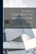 Sloan's Constructive Architecture: A Guide to the Practical Builder and Mechanic