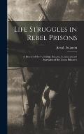 Life Struggles in Rebel Prisons: A Record of the Sufferings, Escapes, Adventures and Starvation of the Union Prisoners