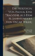 Die Herzogin von Padua, eine Trag?die aus dem 16. Jahrhundert von Oscar Wilde;