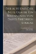 Der alte und der neue Glaube Ein Bekenntniss von David Friedrich Strauss