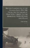 British Campaigns in the Nearer East, 1914-1918. From the Outbreak of war With Turkey to the Armistice, With 30 Maps and Plans: 1