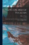 Views on and of Yucatan: Besides Notes Upon Parts of the State of Campeche and the Territory of Quintana Roo
