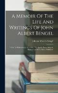 A Memoir Of The Life And Writings Of John Albert Bengel: Prelate In W?rtemberg: Compiled Principallly From Original Manuscripts Never Before Published