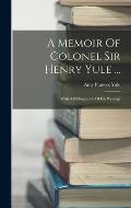 A Memoir Of Colonel Sir Henry Yule ...: With A Bibliography Of His Writings