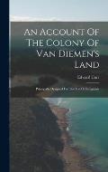 An Account Of The Colony Of Van Diemen's Land: Principally Designed For The Use Of Emigrants