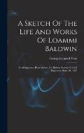 A Sketch Of The Life And Works Of Loammi Baldwin: Civil Engineer, Read Before The Boston Society Of Civil Engineers, Sept. 16, 1885