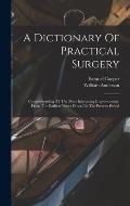 A Dictionary Of Practical Surgery: Comprehending All The Most Interesting Improvements, From The Earliest Times Down To The Present Period