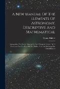 A New Manual Of The Elements Of Astronomy, Descriptive And Mathematical: Comprising The Latest Discoveries And Theoretic Views: With Directions For Th