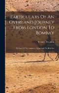 Particulars Of An Overland Journey From London To Bombay: By Way Of The Continent, Egypt And The Red Sea