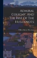 Admiral Coligny, And The Rise Of The Huguenots; Volume 2