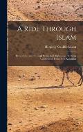 A Ride Through Islam: Being A Journey Through Persia And Afghanistan To India Vi? Meshed, Herat, And Kandahar