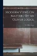 Modern Views On Matter / By Sir Oliver Lodge