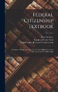 Federal Citizenship Textbook: A Course Of Instruction For Use In The Public Schools By The Candidate For Citizenship; Volume 1