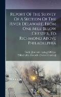 Report Of The Survey Of A Section Of The River Delaware, From One Mile Below Chester, To Richmond Above Philadelphia