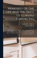 Memoires Of The Life And Writings Of Edward Gibbon, Esq: A Collection Of The Most Instructive And Amusing Lives Ever Published, Written By The Parties