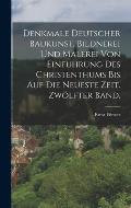 Denkmale deutscher Baukunst, Bildnerei und Malerei von Einfuhrung des Christenthums bis auf die neueste Zeit. Zw?lfter Band.