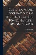 Condition And Occupations Of The People Of The Tower Hamlets, 1886-87, A Paper