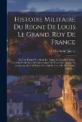 Histoire Militaire Du Regne De Louis Le Grand, Roy De France: O? L'on Trouve Un D?tail De Toutes Les Batailles, Sieges, Combats Particuliers, & Genera