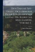 Den Danske S?e-heldt, Vice-admiral Peter Tordenskiolds Leonet Og Bedrifter, Med Kaabere, Volume 1...