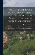 Krieg Des Herzogs Ludwig Des Reichen Mit Markgraf Albrecht Achilles Von Brandenburg: Vom Jahr 1458 - 1462: Eine Historische Abhandlung...