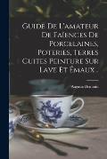 Guide De L'amateur De Fa?ences De Porcelaines, Poteries, Terres Cuites Peinture Sur Lave Et ?maux...