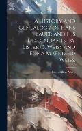 A History and Genealogy of Hans Bauer and His Descendants [by Lister O. Weiss and Edna M. (Fetzer) Weiss.
