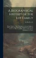 A Biographical History of the Eby Family: Being a History of Their Movements in Europe During the Reformation: and of Their Early Settlement in Americ