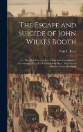 The Escape and Suicide of John Wilkes Booth: Or, The First True Account of Lincoln's Assassination: Containing a Complete Confession by Booth Many Yea