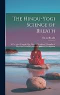 The Hindu-Yogi Science of Breath: A Complete Manual of the Oriental Breathing Philosophy of Physical, Mental, Psychic and Spiritual Development