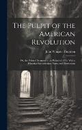 The Pulpit of the American Revolution: Or, the Political Sermons of the Period of 1776: With a Historical Introduction, Notes, and Illustrations