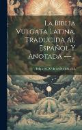 La Biblia Vulgata Latina, Traducida Al Espa?ol Y Anotada ---...