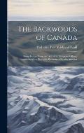 The Backwoods of Canada: Being Letters From the Wife of an Emigrant Officer, Illustrative of the Domestic Economy of British America