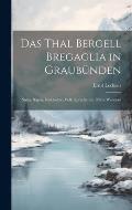 Das Thal Bergell Bregaglia in Graub?nden: Natur, Sagen, Geschichte, Volk, Sprache etc. Nebst Wanderu