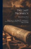 The Last Prophecy: An Abridgment of ... E.B. Elliot's Hor? Apocalyptic?, to Which Is Subjoined His Last Paper On Prophecy Fulfilled and F