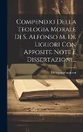 Compendio Della Teologia Morale Di S. Alfonso M. De Liguori Con Apposite Note E Dissertazioni...