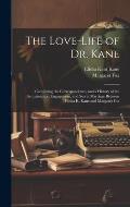 The Love-Life of Dr. Kane: Containing the Correspondence, and a History of the Acquaintance, Engagement, and Secret Marriage Between Elisha K. Ka