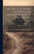 The Poetical Works Of Sir William Alexander, Earl Of Stirling, Etc: Now First Collected And Edited, With Memoir And Notes; Volume 1